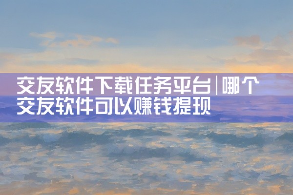 交友软件下载任务平台